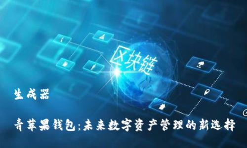 生成器

青苹果钱包：未来数字资产管理的新选择
