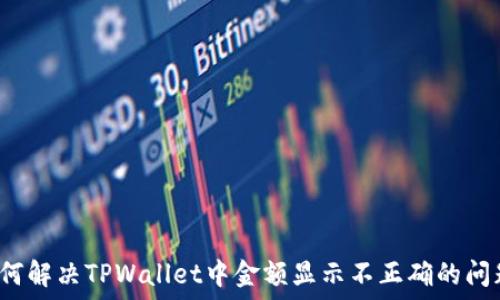   
如何解决TPWallet中金额显示不正确的问题？