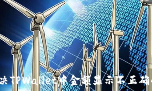   
如何解决TPWallet中金额显示不正确的问题？