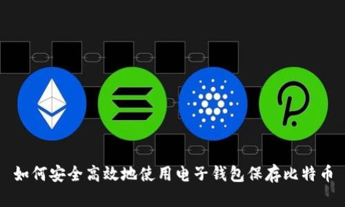 如何安全高效地使用电子钱包保存比特币