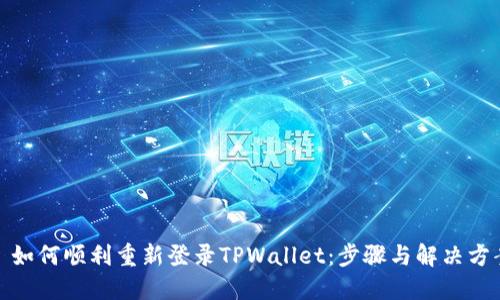 : 如何顺利重新登录TPWallet：步骤与解决方案