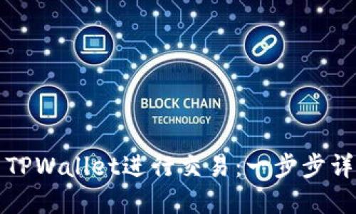 如何使用TPWallet进行交易：一步步详解与指南