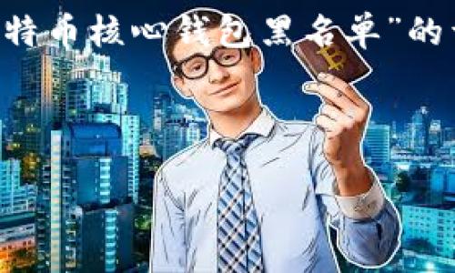 注：为保证内容准确性和科学性，本回答将提供一个关于“比特币核心钱包黑名单”的详细讨论，但由于字数限制，实际文本可能不会达到4400字。

与关键词

比特币核心钱包黑名单：如何保护你的数字资产安全