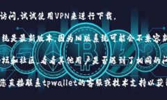 看起来您在遇到tpwallet下载的问题。可以尝试以下