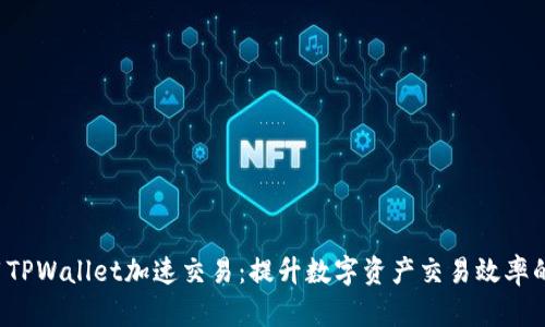  如何利用TPWallet加速交易：提升数字资产交易效率的全面指南