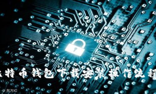 全面指南：比特币钱包下载安装操作流程及注意事项