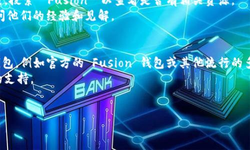 截至我最后更新的信息（2023年10月），TP Wallet 是一个支持多种区块链和加密货币管理的钱包应用程序，主要用于管理用户的加密资产。关于 Fusion 地址，我并没有直接的信息，但可以提供一些相关知识帮助理解和处理这个问题。

### 关于 TP Wallet
TP Wallet 是一个方便用户存储、发送和接收多种加密货币的钱包应用。它通常支持比较流行的区块链，如以太坊、比特币等，但对于特定的资产或项目，支持情况可能会有所不同。

### Fusion 地址
Fusion 是一个区块链项目，旨在通过其去中心化的金融（DeFi）平台提供一种跨链资产和数据交换的解决方案。Fusion 地址通常是指在 Fusion 网络上生成的特定地址，用于接收和发送 Fusion 项目相关的加密资产。

### 如何检查 TP Wallet 是否支持 Fusion 地址
1. **官方信息**：访问 TP Wallet 的官方网站或其社交媒体渠道，查看他们最新的更新和支持的资产信息。
2. **应用内搜索**：打开 TP Wallet 应用，通常可以在资产管理部分找到支持的加密货币列表，搜索 
