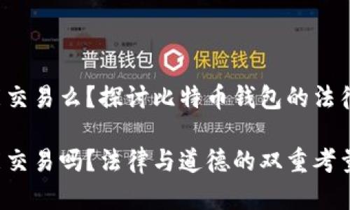 捡到比特币钱包能交易么？探讨比特币钱包的法律、道德和技术问题

捡到比特币钱包能交易吗？法律与道德的双重考量