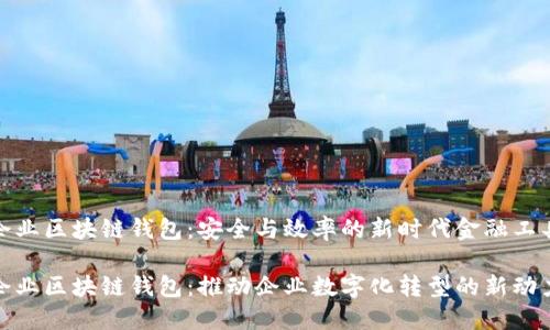 企业区块链钱包：安全与效率的新时代金融工具

企业区块链钱包：推动企业数字化转型的新动力