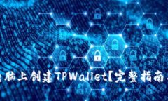 : 如何轻松在电脑上创建TPWallet？完整指南与常见