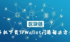华为手机下载TPWallet闪退解决方案教程