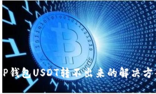 briaotiTP钱包USDT转不出来的解决方案与指导