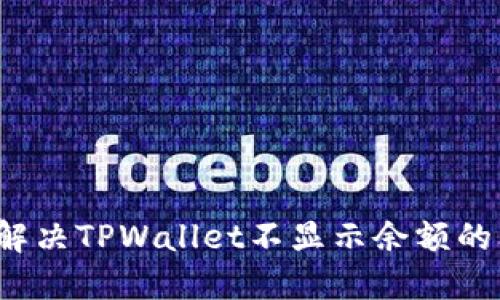 如何解决TPWallet不显示余额的问题？