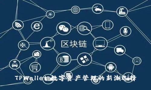 TPWallet：数字资产管理的新潮选择