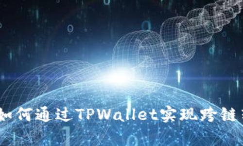全面解析：如何通过TPWallet实现跨链转币的操作