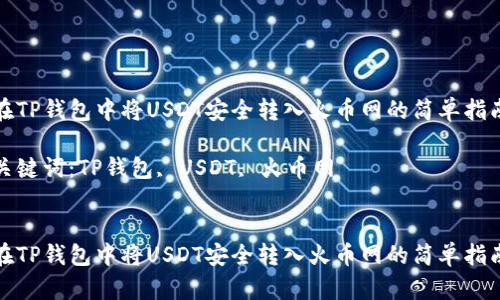 在TP钱包中将USDT安全转入火币网的简单指南

关键词：TP钱包, USDT, 火币网


在TP钱包中将USDT安全转入火币网的简单指南