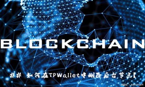 ## 如何在TPWallet中删除后台节点？