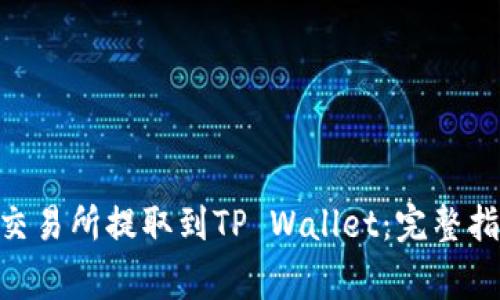 如何顺利将FTM从交易所提取到TP Wallet：完整指南和常见问题解答
