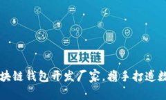 寻找优质区块链钱包开发厂家，携手打造数字资