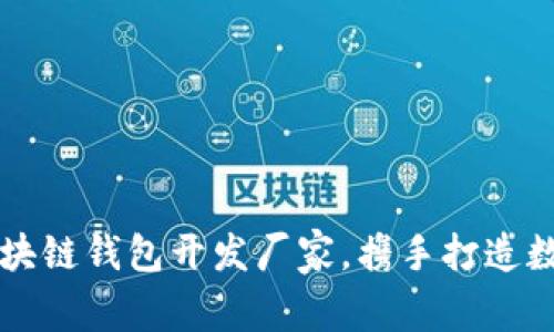 寻找优质区块链钱包开发厂家，携手打造数字资产未来