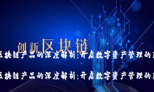 钱包区块链产品的深度解析：开启数字资产管理的新篇章

钱包区块链产品的深度解析：开启数字资产管理的新篇章