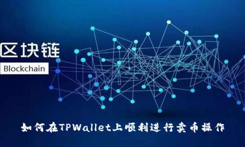 如何在TPWallet上顺利进行卖币操作