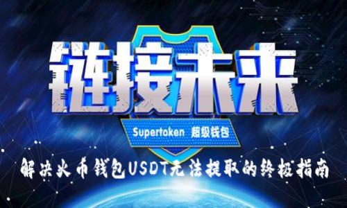 解决火币钱包USDT无法提取的终极指南