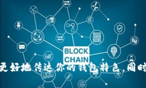 区块链钱包的名称可以根据其功能、目标用户群体、市场定位等多方面进行考虑。这里有几个建议供你参考：

1. **安全性相关**：
   - SecureWallet
   - SafeCrypto
   - ProtectCoin

2. **便捷性相关**：
   - EasyWallet
   - QuickCoin
   - SimpleStore

3. **技术感相关**：
   - CryptoVault
   - ChainKeeper
   - BlockSafe

4. **社区或社交相关**：
   - CommunityWallet
   - ShareWallet
   - ConnectCoin

5. **可爱或轻松风格**：
   - HappyWallet
   - CoinPouch
   - ChillWallet

选择名称时，可以结合以上几个方面，看看哪些能够更好地传达你的钱包特色，同时易于被用户记住和接受。希望这些建议对你有帮助！