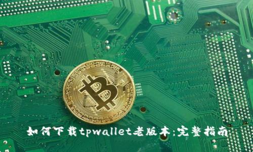 如何下载tpwallet老版本：完整指南