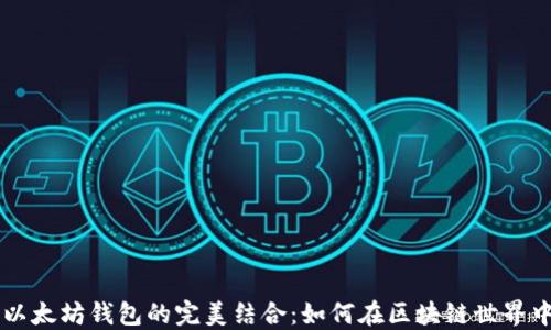 
比特币与以太坊钱包的完美结合：如何在区块链世界中无缝交易