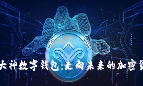 区块链大神数字钱包：走向未来的加密货币工具