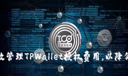 : 如何高效管理TPWallet授权费用，以降低投资成本