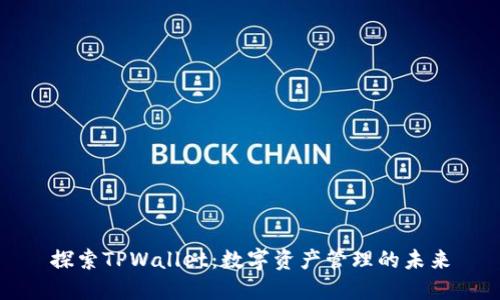 探索TPWallet：数字资产管理的未来