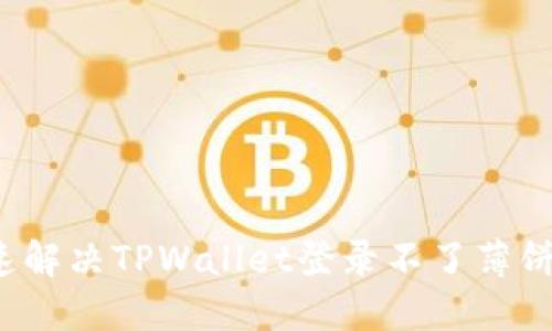 如何快速解决TPWallet登录不了薄饼的问题？