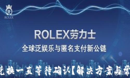 
TPWallet 兑换一直等待确认？解决方案与常见问题解答