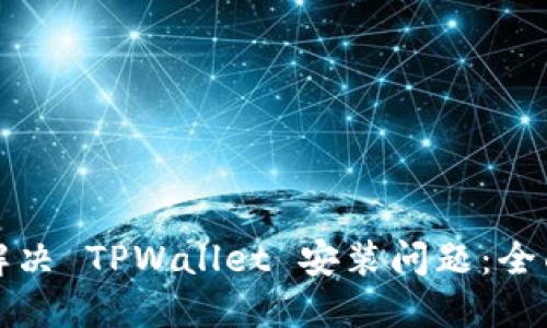 如何解决 TPWallet 安装问题：全面指南