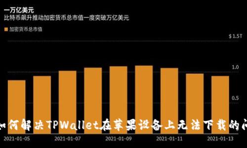 : 如何解决TPWallet在苹果设备上无法下载的问题