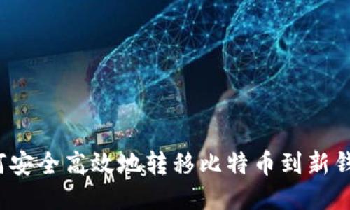 如何安全高效地转移比特币到新钱包？