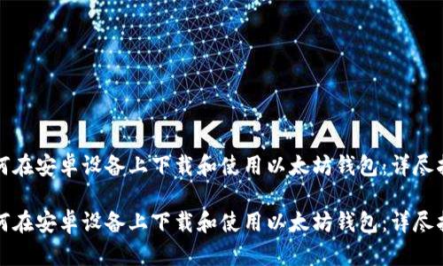 如何在安卓设备上下载和使用以太坊钱包：详尽指南

如何在安卓设备上下载和使用以太坊钱包：详尽指南