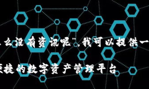 关于您提到的“tpwallet里怎么没有资讯呢”，我可以提供一些背景信息以及可能的原因。

### TPWallet：打造安全便捷的数字资产管理平台